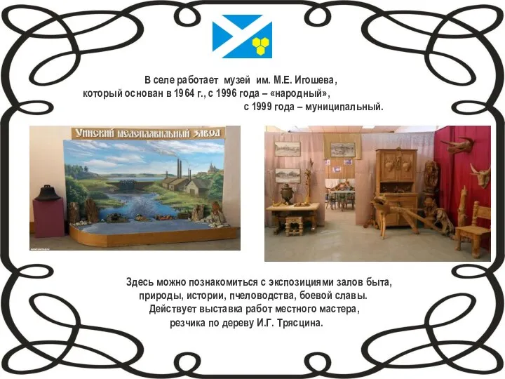 В селе работает музей им. М.Е. Игошева, который основан в 1964 г.,
