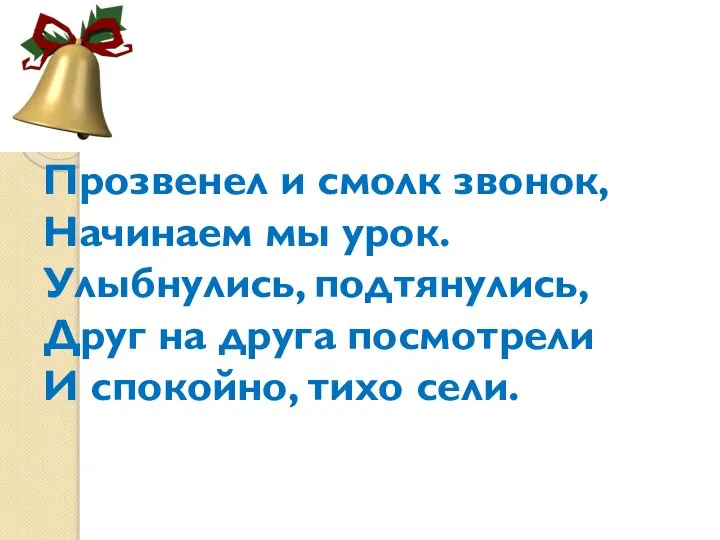 Прозвенел и смолк звонок, Начинаем мы урок. Улыбнулись, подтянулись, Друг на друга