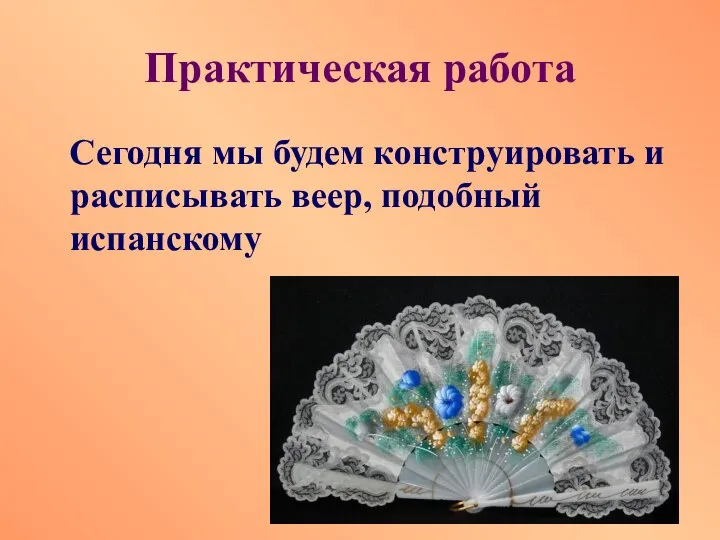 Практическая работа Сегодня мы будем конструировать и расписывать веер, подобный испанскому