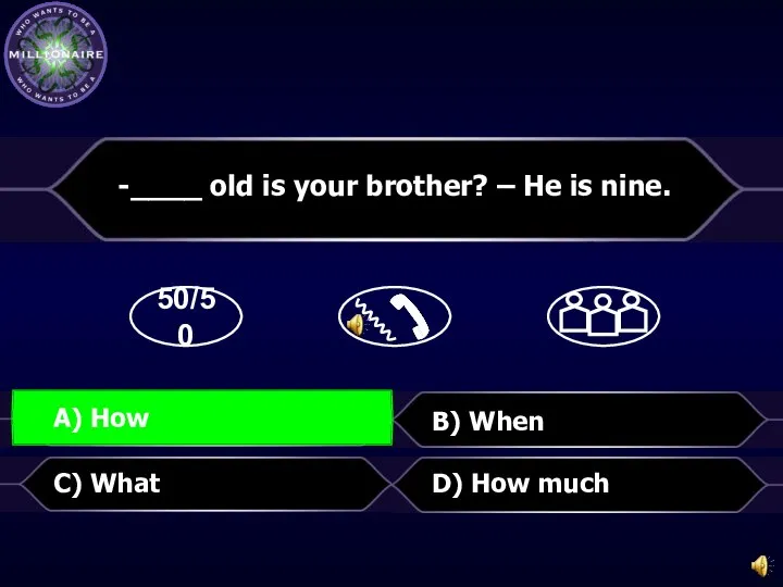 50/50 B) When D) How much -____ old is your brother? –
