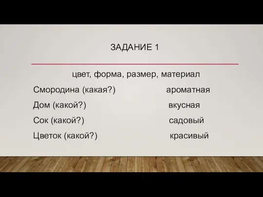 ЗАДАНИЕ 1 цвет, форма, размер, материал Смородина (какая?) ароматная Дом (какой?) вкусная