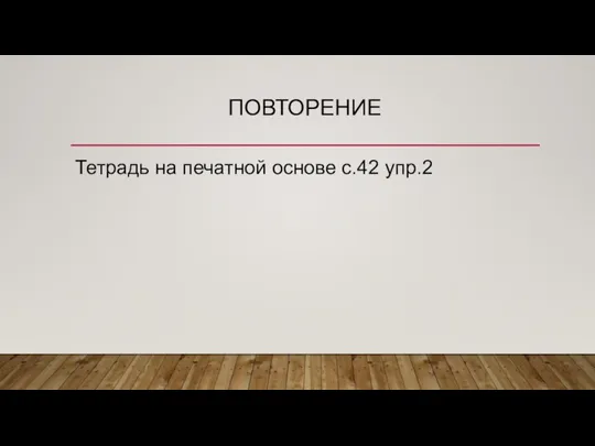 ПОВТОРЕНИЕ Тетрадь на печатной основе с.42 упр.2