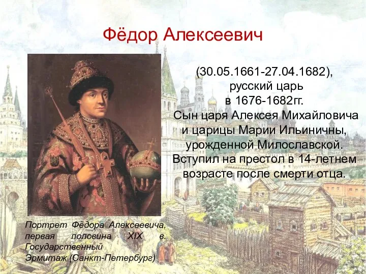Фёдор Алексеевич (30.05.1661-27.04.1682), русский царь в 1676-1682гг. Сын царя Алексея Михайловича и