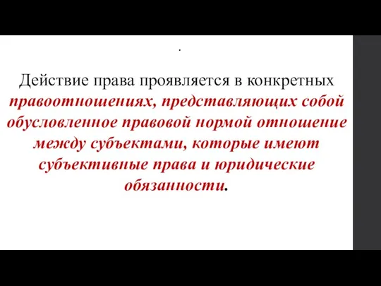 . Действие права проявляется в конкретных правоотношениях, представляющих собой обусловленное правовой нормой