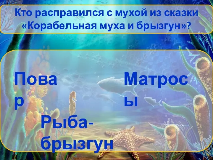 Кто расправился с мухой из сказки «Корабельная муха и брызгун»? Повар Матросы Рыба-брызгун