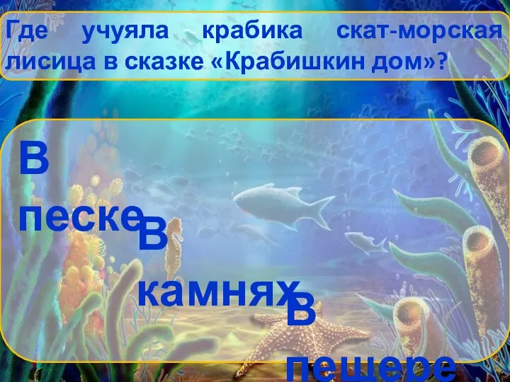 Где учуяла крабика скат-морская лисица в сказке «Крабишкин дом»? В песке В камнях В пещере