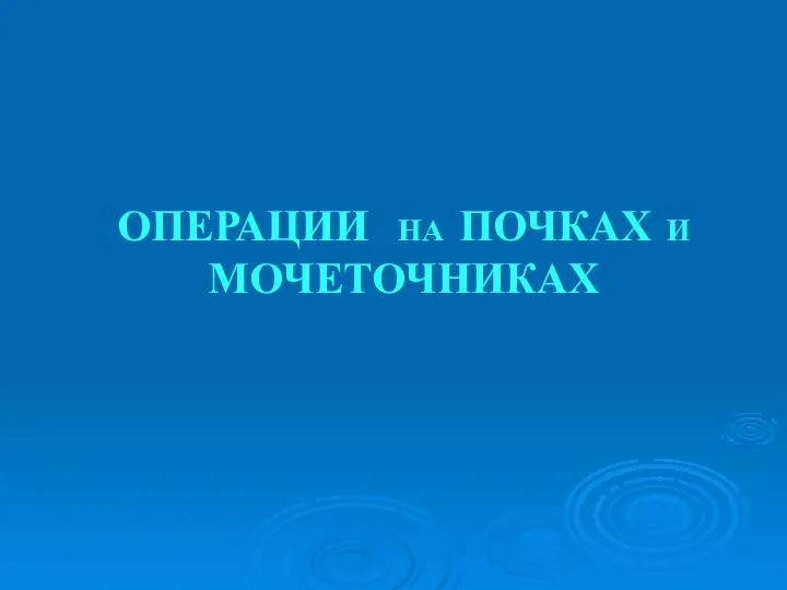 ОПЕРАЦИИ НА ПОЧКАХ И МОЧЕТОЧНИКАХ