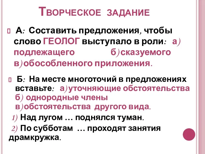 Творческое задание А: Составить предложения, чтобы слово ГЕОЛОГ выступало в роли: а)