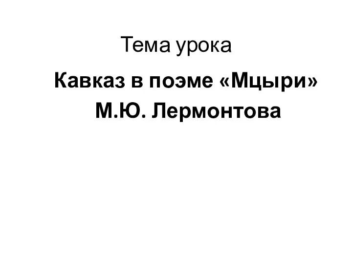 Тема урока Кавказ в поэме «Мцыри» М.Ю. Лермонтова