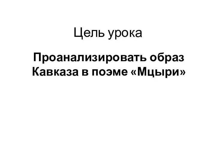 Цель урока Проанализировать образ Кавказа в поэме «Мцыри»