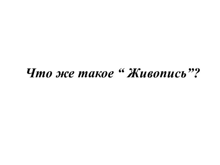 Что же такое “ Живопись”?