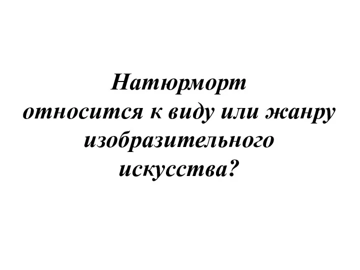 Натюрморт относится к виду или жанру изобразительного искусства?