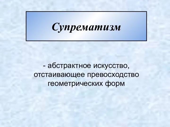 Супрематизм - абстрактное искусство, отстаивающее превосходство геометрических форм