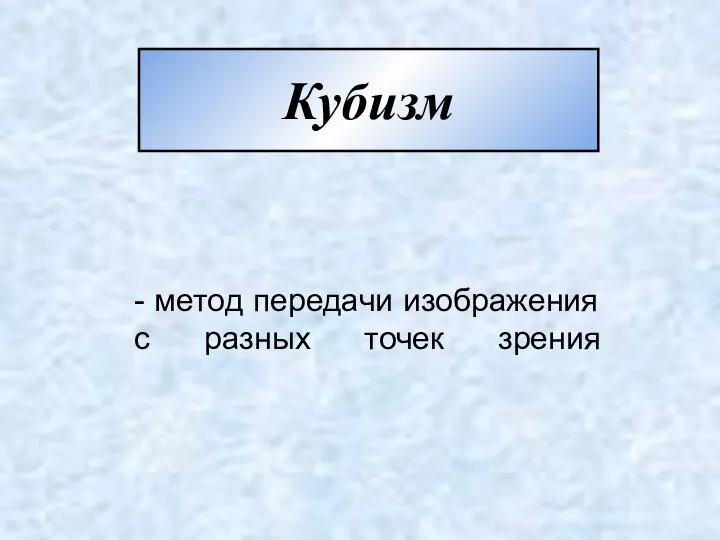 Кубизм - метод передачи изображения с разных точек зрения