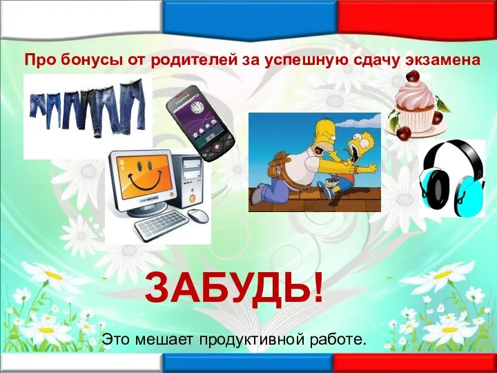 Про бонусы от родителей за успешную сдачу экзамена ЗАБУДЬ! Это мешает продуктивной работе.