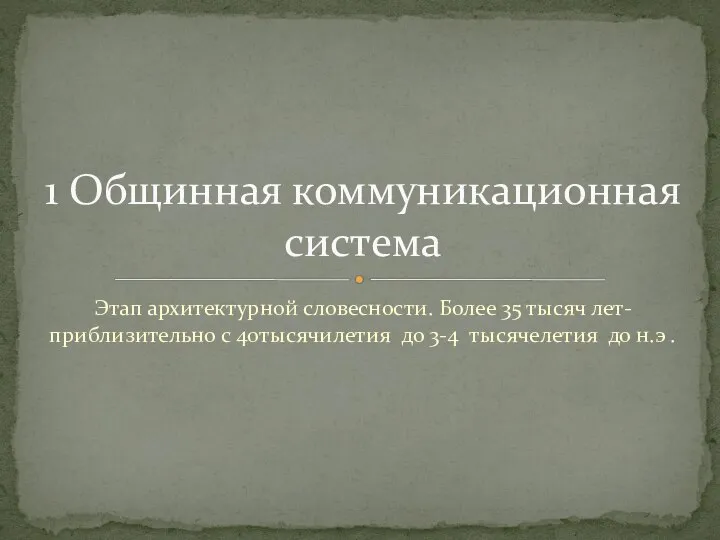 Этап архитектурной словесности. Более 35 тысяч лет-приблизительно с 40тысячилетия до 3-4 тысячелетия