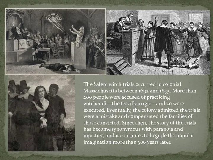 The Salem witch trials occurred in colonial Massachusetts between 1692 and 1693.