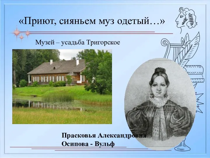 «Приют, сияньем муз одетый…» Прасковья Александровна Осипова - Вульф Музей – усадьба Тригорское