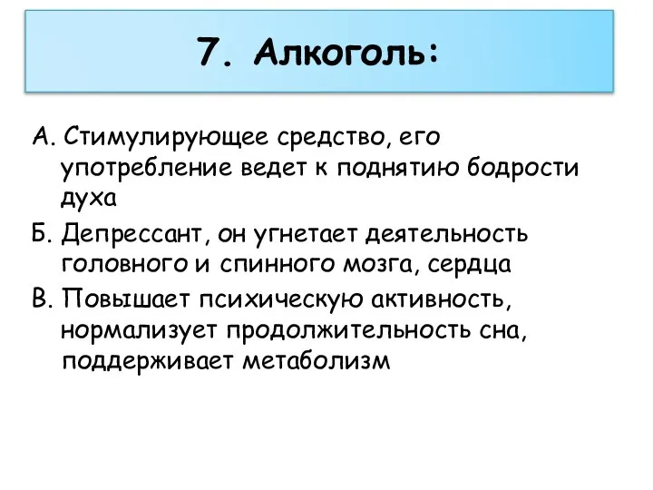 7. Алкоголь: А. Стимулирующее средство, его употребление ведет к поднятию бодрости духа