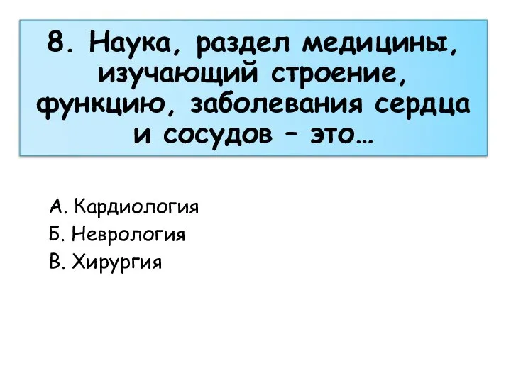 8. Наука, раздел медицины, изучающий строение, функцию, заболевания сердца и сосудов –