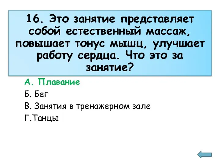 А. Плавание Б. Бег В. Занятия в тренажерном зале Г.Танцы 16. Это