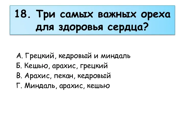 18. Три самых важных ореха для здоровья сердца? А. Грецкий, кедровый и