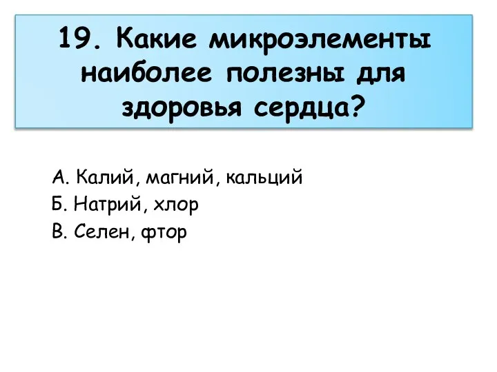 19. Какие микроэлементы наиболее полезны для здоровья сердца? А. Калий, магний, кальций