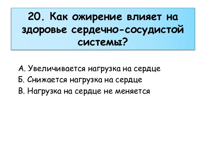 20. Как ожирение влияет на здоровье сердечно-сосудистой системы? А. Увеличивается нагрузка на