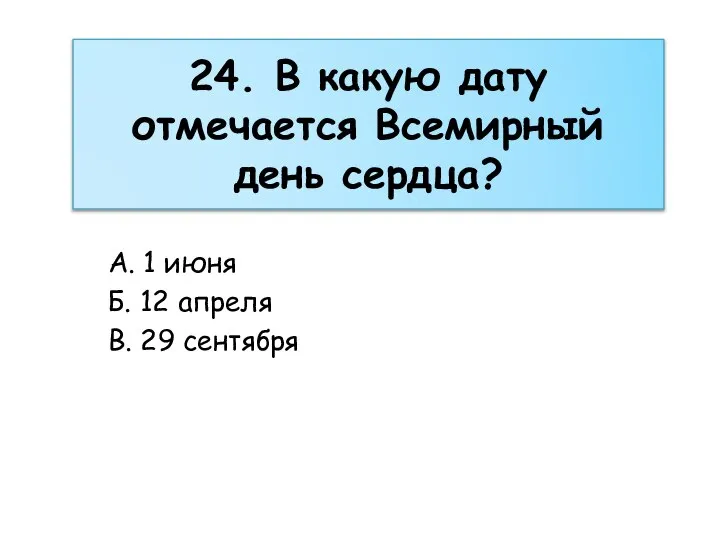 24. В какую дату отмечается Всемирный день сердца? А. 1 июня Б.