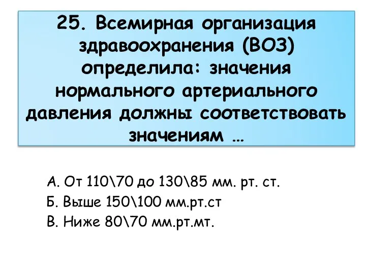 25. Всемирная организация здравоохранения (ВОЗ) определила: значения нормального артериального давления должны соответствовать