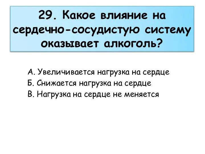 29. Какое влияние на сердечно-сосудистую систему оказывает алкоголь? А. Увеличивается нагрузка на