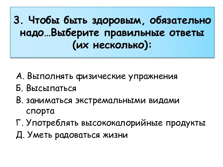 3. Чтобы быть здоровым, обязательно надо…Выберите правильные ответы (их несколько): А. Выполнять