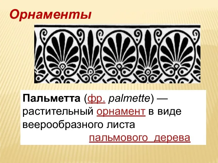 Пальметта (фр. palmette) — растительный орнамент в виде веерообразного листа пальмового дерева Орнаменты