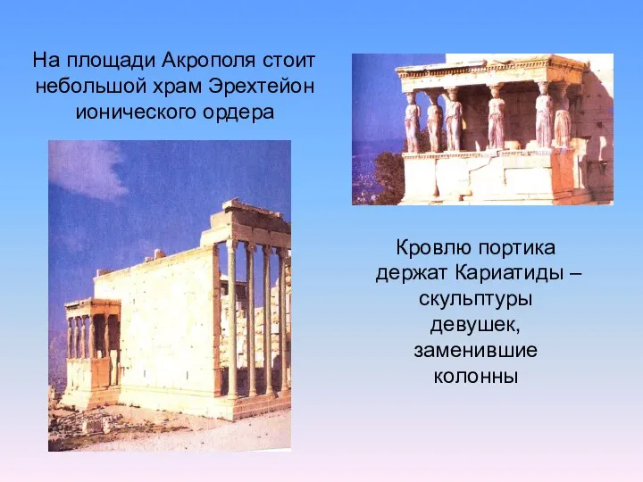 На площади Акрополя стоит небольшой храм Эрехтейон ионического ордера Кровлю портика держат
