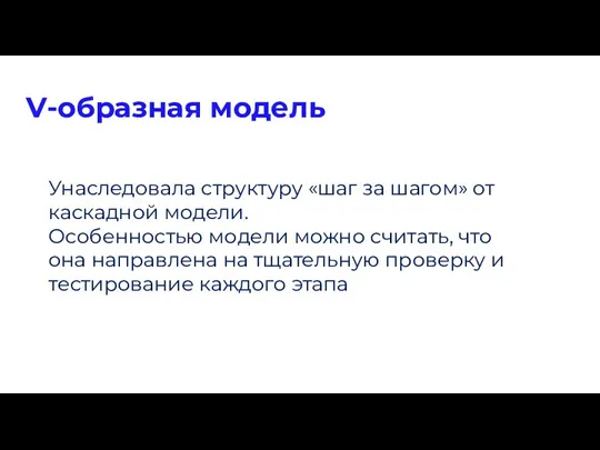 V-образная модель Унаследовала структуру «шаг за шагом» от каскадной модели. Особенностью модели