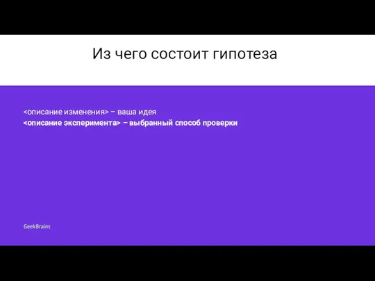 Из чего состоит гипотеза – ваша идея – выбранный способ проверки