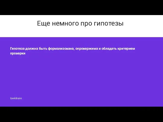 Еще немного про гипотезы Гипотеза должна быть формализована, опровержима и обладать критерием проверки