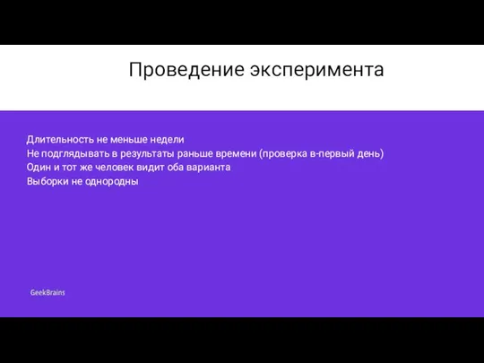 Проведение эксперимента Длительность не меньше недели Не подглядывать в результаты раньше времени