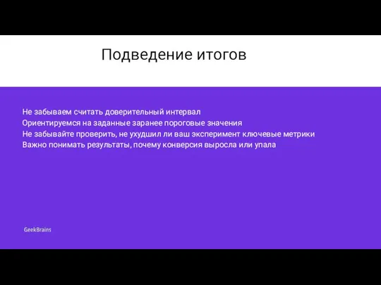 Подведение итогов Не забываем считать доверительный интервал Ориентируемся на заданные заранее пороговые