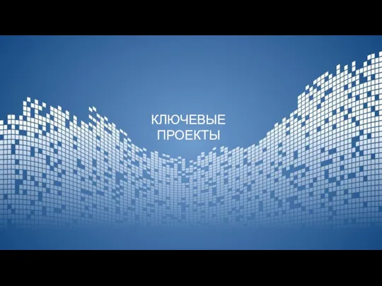 КЛЮЧЕВЫЕ ПРОЕКТЫ