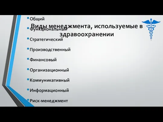 Виды менеджмента, используемые в здравоохранении Общий Функциональный Стратегический Производственный Финансовый Организационный Коммуникативный