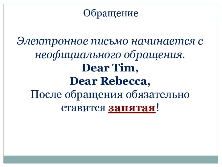 Электронное письмо начинается с неофициального обращения. Dear Tim, Dear Rebecca, После обращения обязательно ставится запятая! Обращение