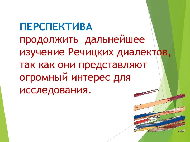 ПЕРСПЕКТИВА продолжить дальнейшее изучение Речицких диалектов, так как они представляют огромный интерес для исследования.