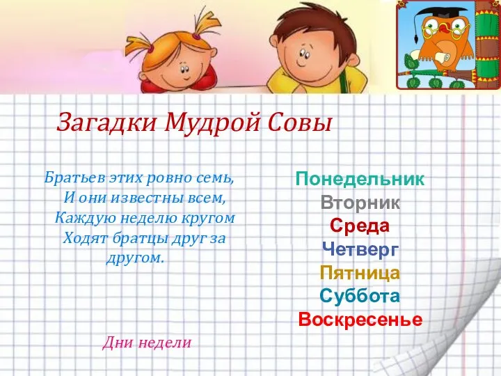 Загадки Мудрой Совы Братьев этих ровно семь, И они известны всем, Каждую