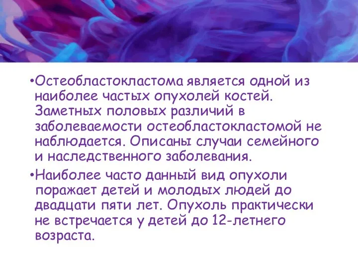 Остеобластокластома является одной из наиболее частых опухолей костей. Заметных половых различий в