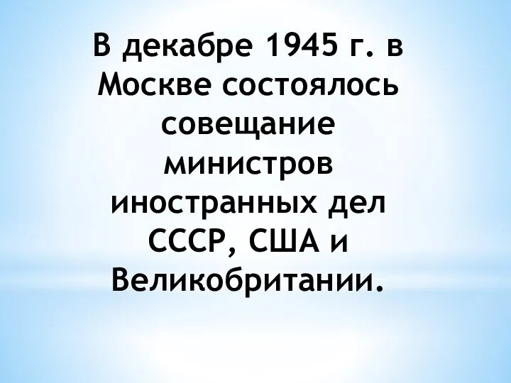 В декабре 1945 г. в Москве состоялось совещание министров иностранных дел СССР, США и Великобритании.