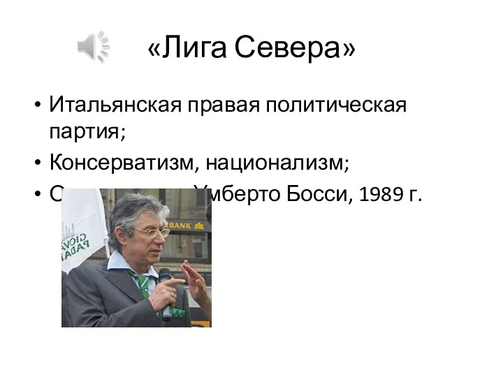 «Лига Севера» Итальянская правая политическая партия; Консерватизм, национализм; Основатель – Умберто Босси, 1989 г.