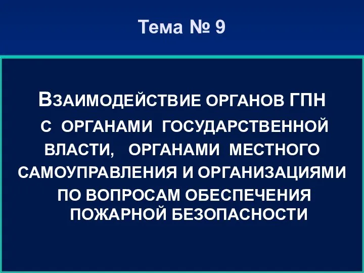 Тема № 9 ВЗАИМОДЕЙСТВИЕ ОРГАНОВ ГПН С ОРГАНАМИ ГОСУДАРСТВЕННОЙ ВЛАСТИ, ОРГАНАМИ МЕСТНОГО