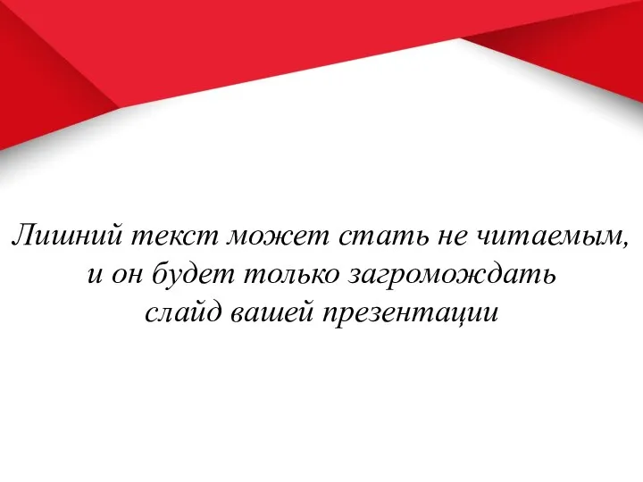 Лишний текст может стать не читаемым, и он будет только загромождать слайд вашей презентации