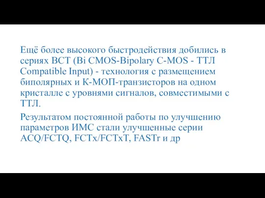 Ещё более высокого быстродействия добились в сериях ВСТ (Bi CMOS-Bipolary C-MOS -